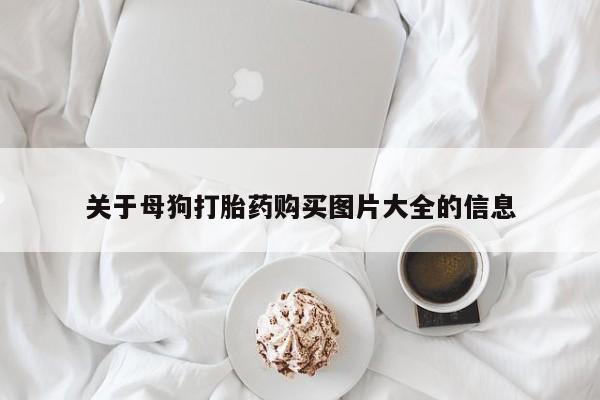 打胎药货到付款关于母狗打胎药购买图片大全的信息
