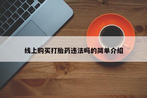 打胎药货到付款线上购买打胎药违法吗的简单介绍
