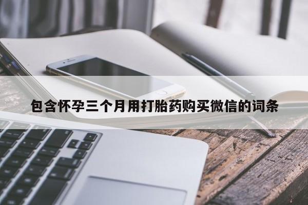 打胎药货到付款包含怀孕三个月用打胎药购买微信的词条