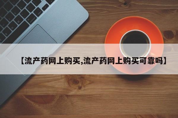 打胎药货到付款【流产药网上购买,流产药网上购买可靠吗】