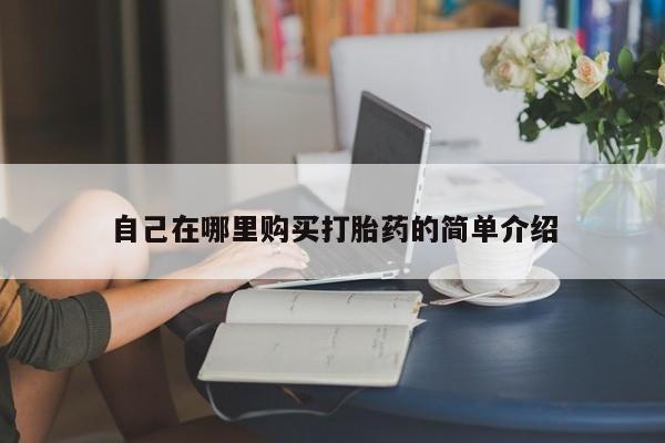 打胎药货到付款自己在哪里购买打胎药的简单介绍