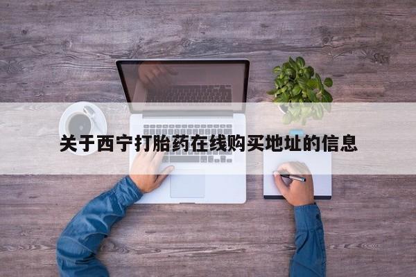 打胎药货到付款关于西宁打胎药在线购买地址的信息