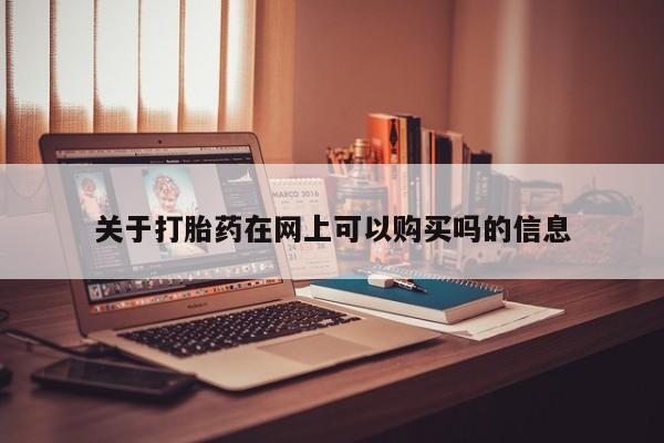 打胎药货到付款关于打胎药在网上可以购买吗的信息