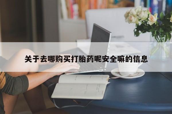 打胎药货到付款关于去哪购买打胎药呢安全嘛的信息