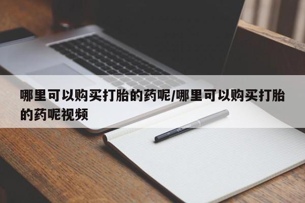 打胎药货到付款哪里可以购买打胎的药呢/哪里可以购买打胎的药呢视频