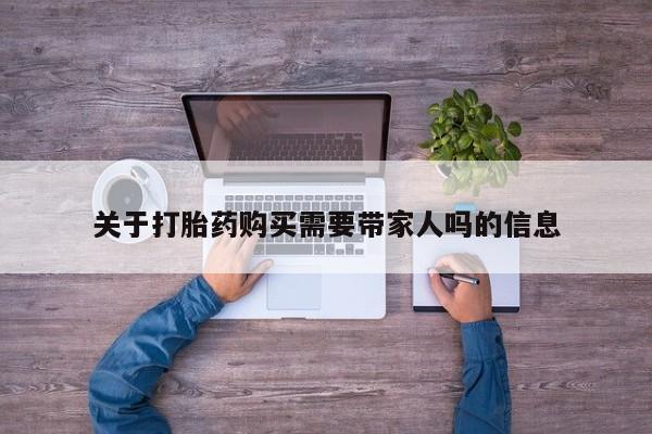 打胎药货到付款关于打胎药购买需要带家人吗的信息