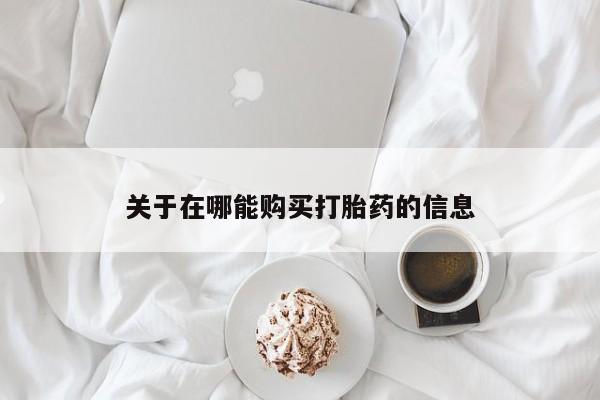 打胎药货到付款关于在哪能购买打胎药的信息