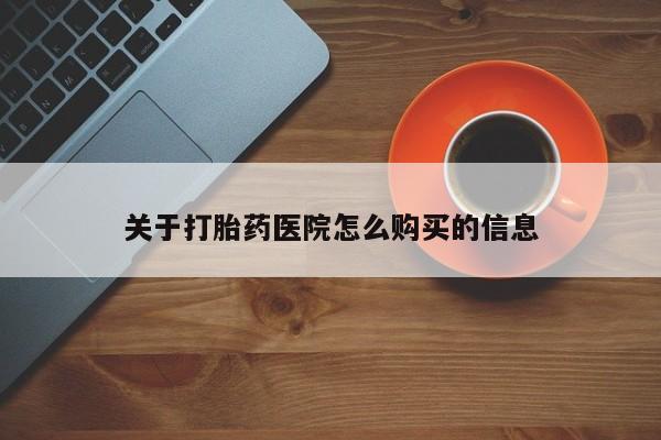打胎药货到付款关于打胎药医院怎么购买的信息