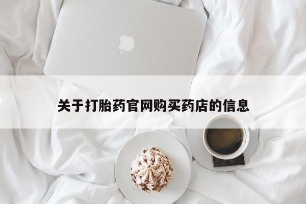 打胎药货到付款关于打胎药官网购买药店的信息