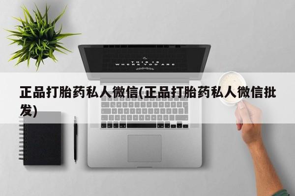 打胎药货到付款正品打胎药私人微信(正品打胎药私人微信批发)